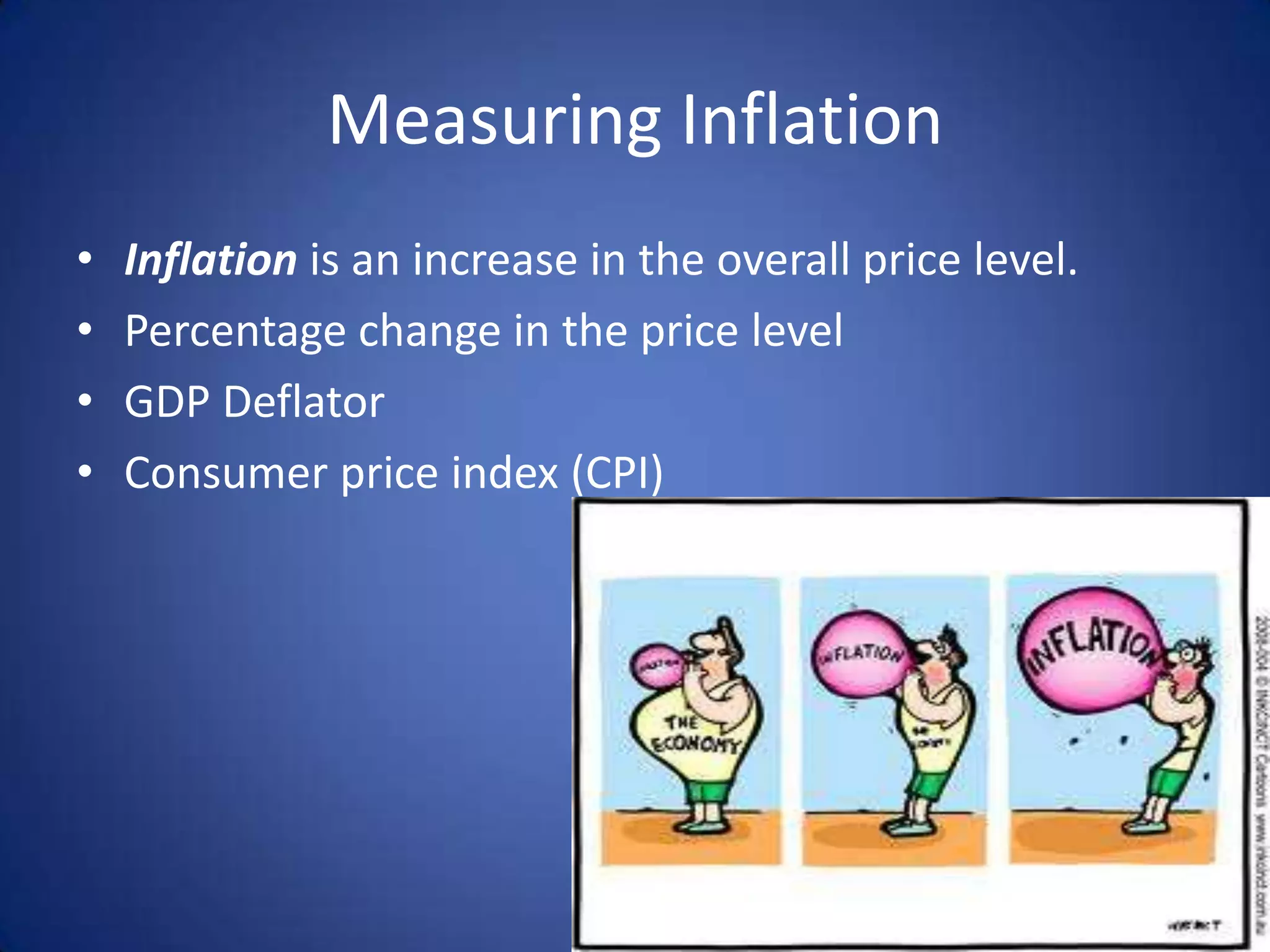 Measuring Inflation
•   Inflation is an increase in the overall price level.
•   Percentage change in the price level
•   GDP Deflator
•   Consumer price index (CPI)
 