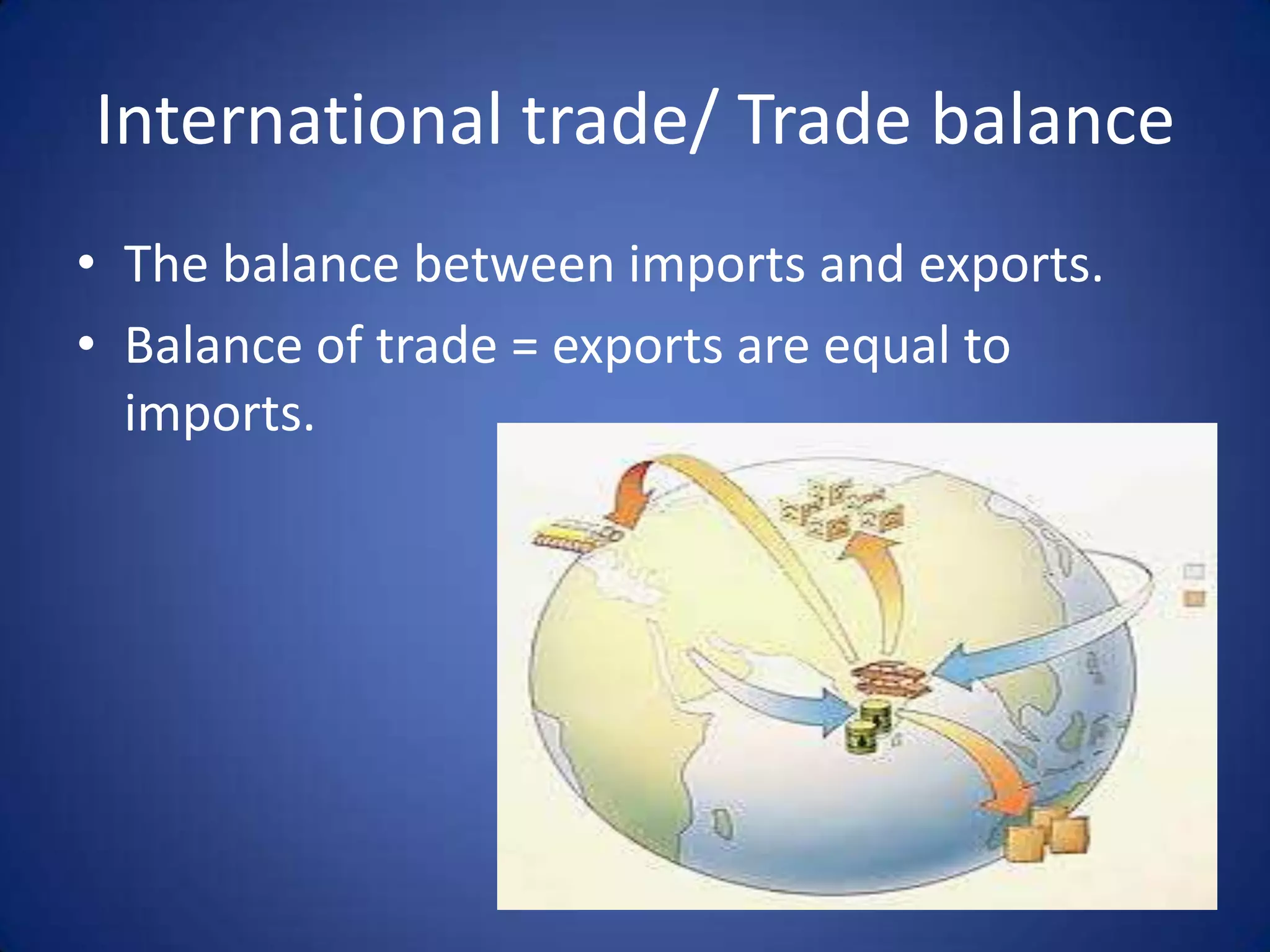 International trade/ Trade balance
• The balance between imports and exports.
• Balance of trade = exports are equal to
  imports.
 