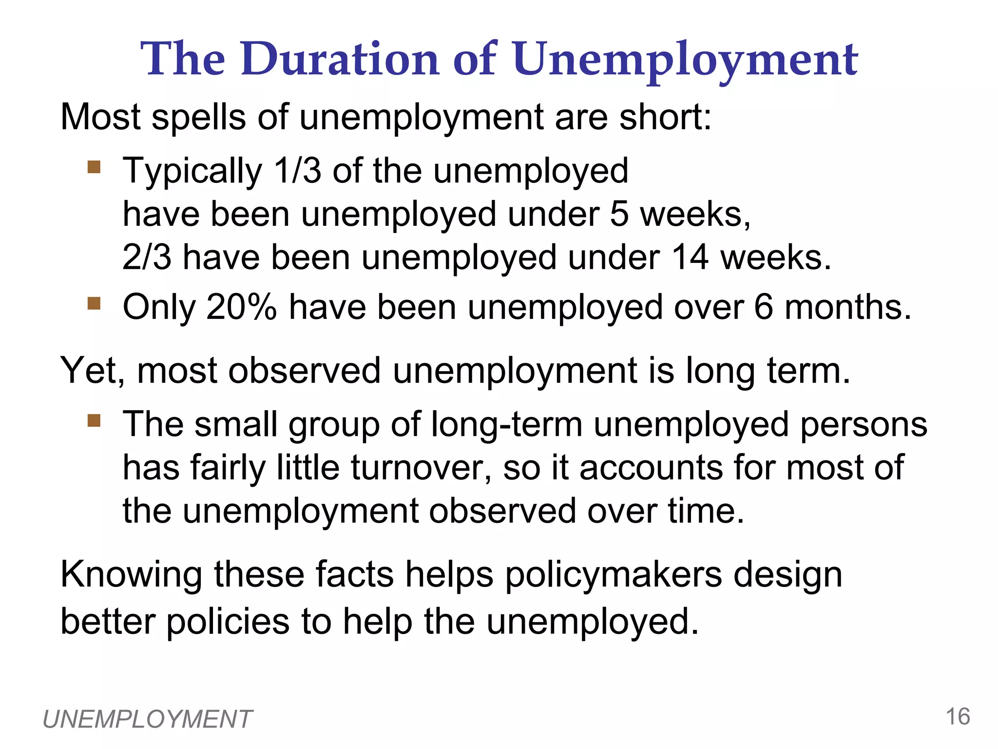UNEMPLOYMENT15What Does the U-Rate Really Measure?0The u-rate is not a perfect indicator of joblessness or the health of the labor market:It excludes discouraged workers.It does not distinguish between full-time and part-time work, or people working part time because full-time jobs not available.Some people misreport their work status in the BLS survey.Despite these issues, the u-rate is still a very useful barometer of the labor market & economy.
