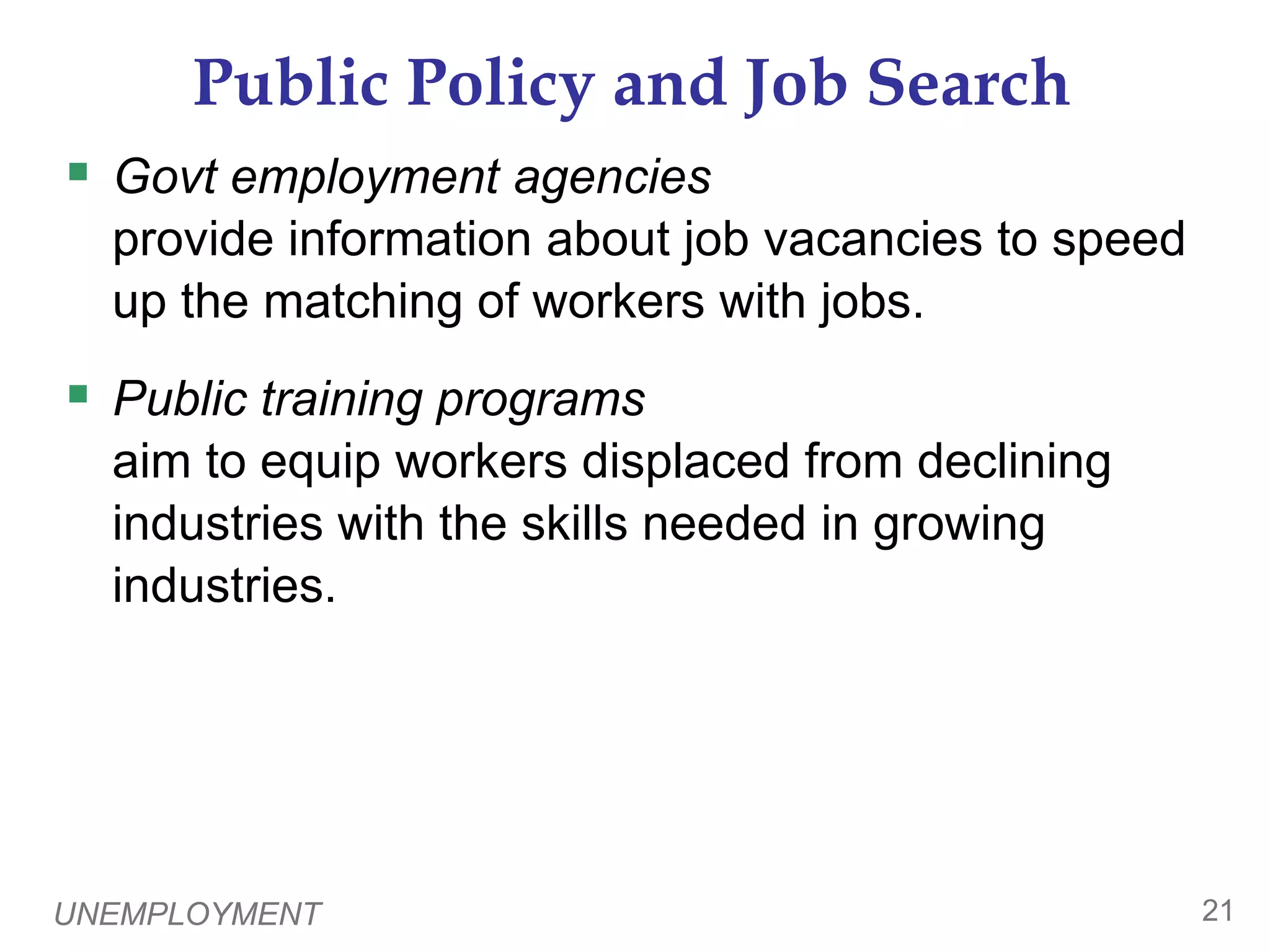 UNEMPLOYMENT20Job Search0Workers have different tastes & skills, and jobs have different requirements.  Job search is the process of matching workers with appropriate jobs.  Sectoral shifts are changes in the composition of demand across industries or regions of the country. Such shifts displace some workers, who must search for new jobs appropriate for their skills & tastes. The economy is always changing, so some frictional unemployment is inevitable.