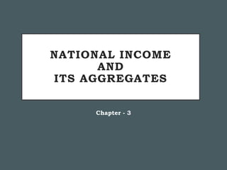 NATIONAL INCOME
AND
ITS AGGREGATES
Chapter - 3
 