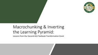 Macrochunking & Inverting
the Learning Pyramid:
Lessons from Our Second ALG Textbook Transformation Grant
 