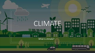 CLIMATE
What is climate?
 