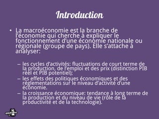Introduction
• La macroéconomie est la branche de
l’économie qui cherche à expliquer le
fonctionnement d’une économie nati...
