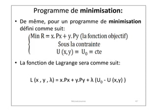 Programme de minimisation:
• De même, pour un programme de minimisation
défini comme suit:

• La fonction de Lagrange sera comme suit:
L (x , y , λ) = x.Px + y.Py + λ (U0 - U (x,y) )

Microéconomie

47

 