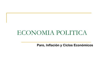 ECONOMIA POLITICA
Paro, Inflación y Ciclos Económicos
 