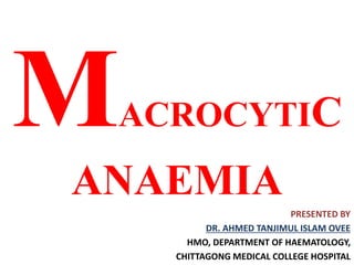 ACROCYTIC
ANAEMIA
PRESENTED BY
DR. AHMED TANJIMUL ISLAM OVEE
HMO, DEPARTMENT OF HAEMATOLOGY,
CHITTAGONG MEDICAL COLLEGE HOSPITAL
 