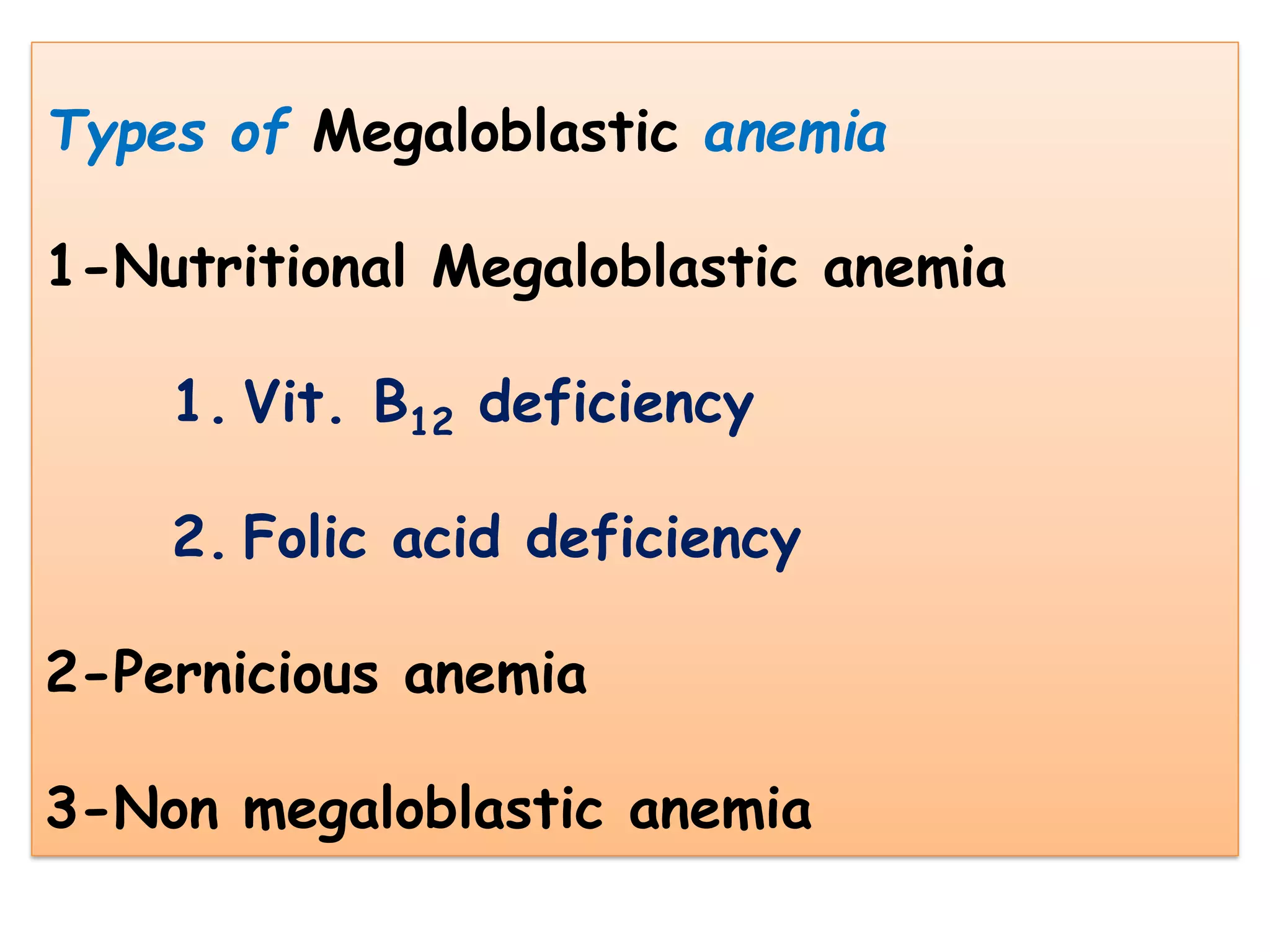Types of Megaloblastic anemia
1-Nutritional Megaloblastic anemia
1. Vit. B12 deficiency
2. Folic acid deficiency
2-Pernicious anemia
3-Non megaloblastic anemia
 
