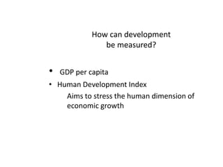 How can development be measured?GDP per capitaHuman Development Index	Aims to stress the human dimension of economic growth