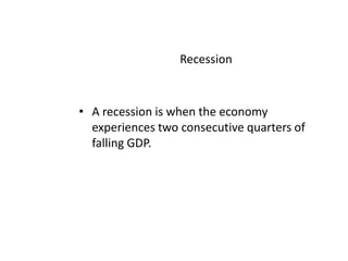 Recession A recession is when the economy experiences two consecutive quarters of falling GDP.