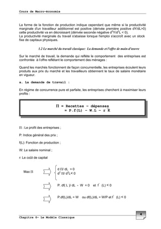 Cours de Macro-économie
Chapitre 6- Le Modèle Classique
* * /
( 3 , <D EF0
, ( #
<D#
G F0"
( 3 3 3 5 ?
* & "
4 . *
* ** * (
H * * I .
( "
a. La demande de travail :
1 ( * .
*
Π * -
+ ( -
*, 0J -
K -
L
ΠD =F
#
ΠD #
G F
+" *, 0D K =F * , 0G F
+" *, 0D =K *, 0D =K D+ * , 0G F
ΠΠΠΠ = Recettes – dépenses
= P.f(L) – W.L – r K
M Π
 