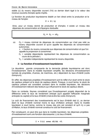 Cours de Macro-économie
Chapitre 7 – Le Modèle Keynésien
#
' 67 % ' 6F 7 , %
% ) 4 *
< '
% )
Y = f( L)
+ % ) 3 %
)
G H I % )
% ' )
=
I % 3 )
, =
I % '
=
F I% ' % ' *
! "
3 ' <
) % * ? < ) %
6 ) *7 3 ) & 6 >
) 7*
9 ) % ) <
3 < 3 * 5 , <
3 <
) % % < 3 *
? 3 ) % 9
3 6 ) )
7 3 ) & 6) "," > ) 7*
> % 3 ) & 67
3 ) & 3 ) * ?
< , % 3 ) )
) 3 ) & > *
5 < 9
) % 6"7 3 ) &*
I = I(i) avec dI/di <0.
Ct = C0 + cYd
 