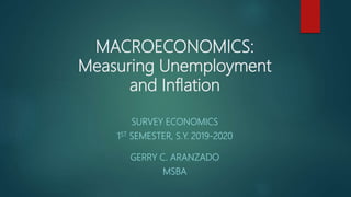 MACROECONOMICS:
Measuring Unemployment
and Inflation
SURVEY ECONOMICS
1ST SEMESTER, S.Y. 2019-2020
GERRY C. ARANZADO
MSBA
 