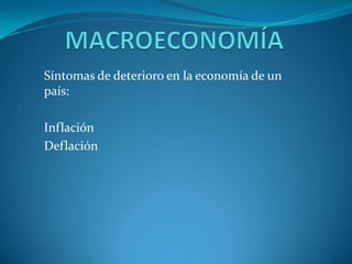 MACROECONOMÍA Síntomas de deterioro en la economía de un país: Inflación Deflación 