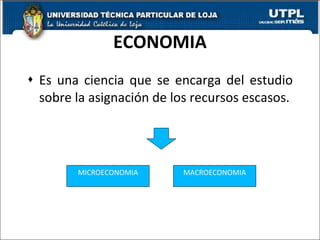 ECONOMIA Es una ciencia que se encarga del estudio sobre la asignación de los recursos escasos. MICROECONOMIA MACROECONOMIA 