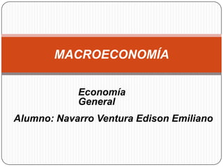 MACROECONOMÍA

            Economía
            General
Alumno: Navarro Ventura Edison Emiliano
 