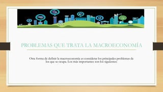 Otra forma de definir la macroeconomía es considerar los principales problemas de
los que se ocupa. Los más importantes son los siguientes:
 