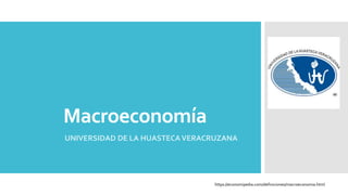 Macroeconomía
UNIVERSIDAD DE LA HUASTECAVERACRUZANA
https://economipedia.com/definiciones/macroeconomia.html
 