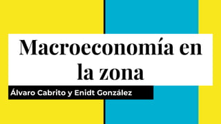 Macroeconomía en
la zona
Álvaro Cabrito y Enidt González
 