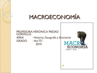 MACROECONOMÍAMACROECONOMÍA
PROFESORA:VERÓNICA PIEDAD
GORDILLO.
AREA : Historia, Geografía y Economía
GRADO : 4to”D”.
2010
 