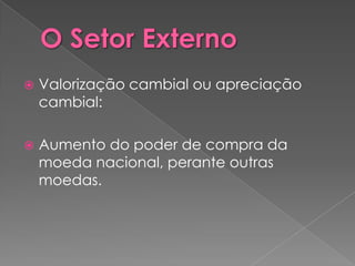    Valorização cambial ou apreciação
    cambial:

   Aumento do poder de compra da
    moeda nacional, perante outras
    moedas.
 