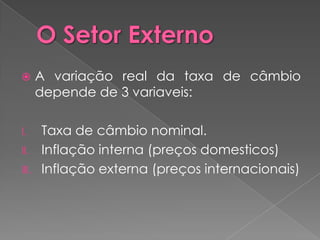       A variação real da taxa de câmbio
       depende de 3 variaveis:

I.     Taxa de câmbio nominal.
II.    Inflação interna (preços domesticos)
III.   Inflação externa (preços internacionais)
 