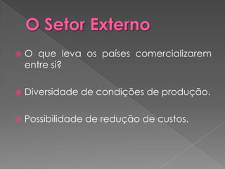    O que leva os países comercializarem
    entre si?

   Diversidade de condições de produção.

   Possibilidade de redução de custos.
 