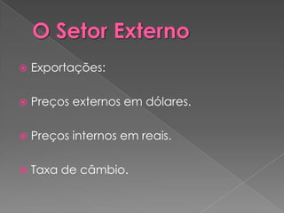    Exportações:

   Preços externos em dólares.

   Preços internos em reais.

   Taxa de câmbio.
 