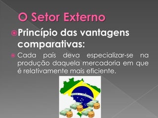 Princípio das vantagens
    comparativas:
   Cada país deva especializar-se na
    produção daquela mercadoria em que
    é relativamente mais eficiente.
 