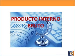 PRODUCTO INTERNO
BRUTO
 