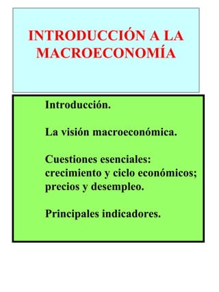 Introducción.
La visión macroeconómica.
Cuestiones esenciales:
crecimiento y ciclo económicos;
precios y desempleo.
Principales indicadores.
INTRODUCCIÓN A LA
MACROECONOMÍA
 