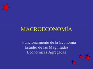 MACROECONOMÍA
Funcionamiento de la Economía
Estudio de las Magnitudes
Económicas Agregadas
 