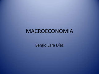 MACROECONOMIA
Sergio Lara Díaz
 