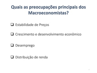 Quais as preocupações principais dos
Macroeconomistas?
 Estabilidade de Preços
 Crescimento e desenvolvimento econômico
 Desemprego
 Distribuição de renda
5
 