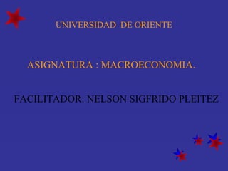 UNIVERSIDAD DE ORIENTE



  ASIGNATURA : MACROECONOMIA.


FACILITADOR: NELSON SIGFRIDO PLEITEZ
 