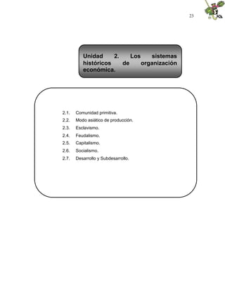 23
2.1. Comunidad primitiva.
2.2. Modo asiático de producción.
2.3. Esclavismo.
2.4. Feudalismo.
2.5. Capitalismo.
2.6. Socialismo.
2.7. Desarrollo y Subdesarrollo.
Unidad 2. Los sistemas
históricos de organización
económica.
 