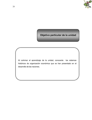 24
Al culminar el aprendizaje de la unidad, conocerás los sistemas
históricos de organización económica que se han presentado en el
desarrollo de las naciones.
Objetivo particular de la unidad
 