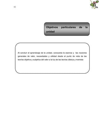 52
Al concluir el aprendizaje de la unidad, conocerás la esencia y las nociones
generales de valor, necesidades y utilidad desde el punto de vista de las
teorías objetiva y subjetiva del valor a la luz de las teorías clásica y marxista
Objetivos particulares de la
unidad
 
