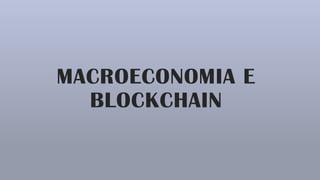 MACROECONOMIA E
BLOCKCHAIN
 