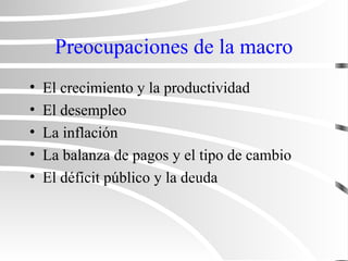 Preocupaciones de la macro
• El crecimiento y la productividad
• El desempleo
• La inflación
• La balanza de pagos y el tipo de cambio
• El déficit público y la deuda
 