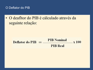O Deflator do PIB


• O deafltor do PIB é cálculado através da
  seguinte relação:
 
