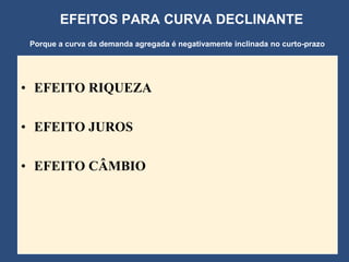 EFEITOS PARA CURVA DECLINANTE
 Porque a curva da demanda agregada é negativamente inclinada no curto-prazo




• EFEITO RIQUEZA

• EFEITO JUROS

• EFEITO CÂMBIO
 