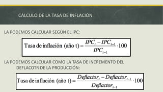 CÁLCULO DE LA TASA DE INFLACIÓN
LA PODEMOS CALCULAR SEGÚN EL IPC:
LA PODEMOS CALCULAR COMO LA TASA DE INCREMENTO DEL
DEFLACOTR DE LA PRODUCCIÓN:
 