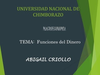 UNIVERSIDAD NACIONAL DE
CHIMBORAZO
MACROECONOMIA
TEMA: Funciones del Dinero
ABIGAIL CRIOLLO
 