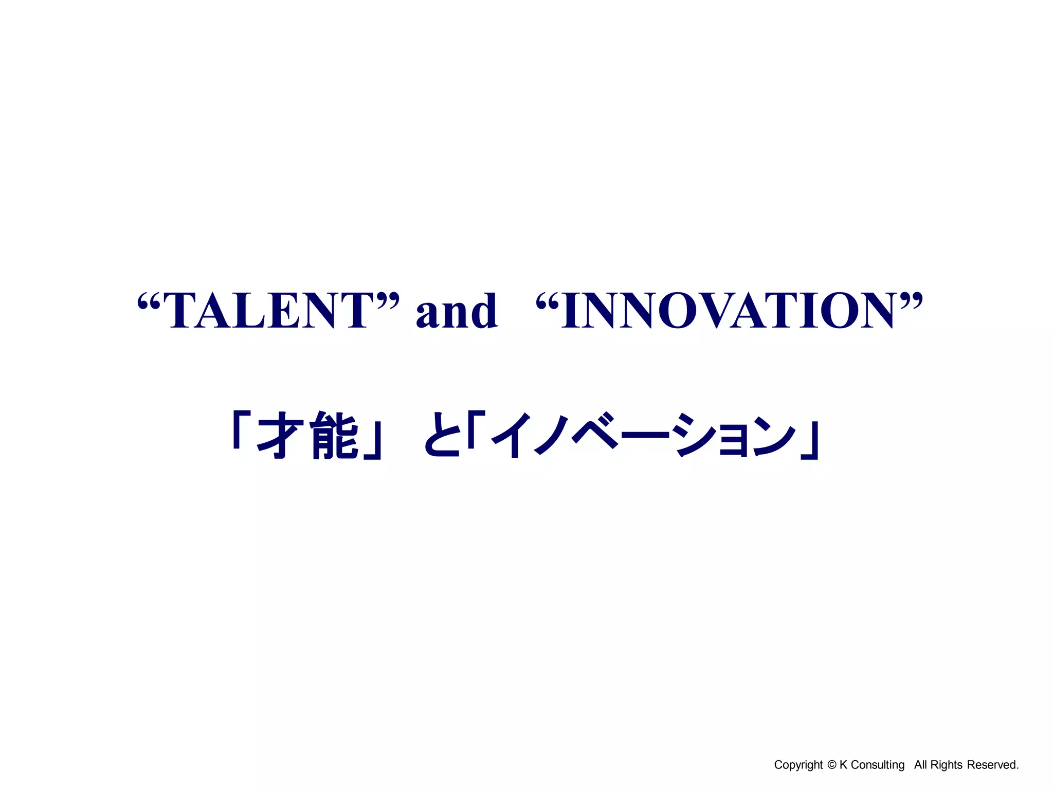 Copyright © K Consulting All Rights Reserved.
“TALENT” and “INNOVATION”
「才能」 と「イノベーション」
 