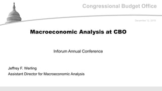 Congressional Budget OfficeCongressional Budget Office
Inforum Annual Conference
December 12, 2019
Jeffrey F. Werling
Assistant Director for Macroeconomic Analysis
Macroeconomic Analysis at CBO
 