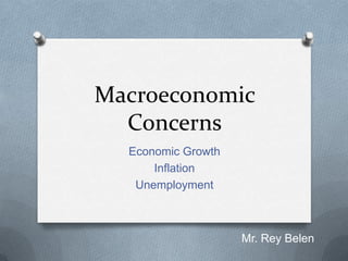 Macroeconomic
  Concerns
  Economic Growth
      Inflation
   Unemployment



                    Mr. Rey Belen
 