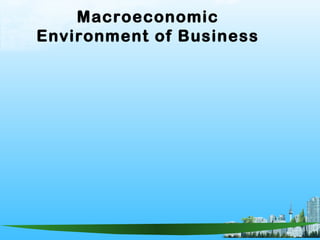Macroeconomic
Environment of Business
 
