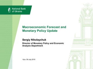 Macroeconomic Forecast and
Monetary Policy Update
Kyiv, 09 July 2019
Sergiy Nikolaychuk
Director of Monetary Policy and Economic
Analysis Department
 