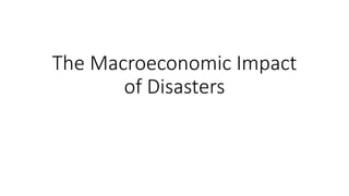 The Macroeconomic Impact
of Disasters
 